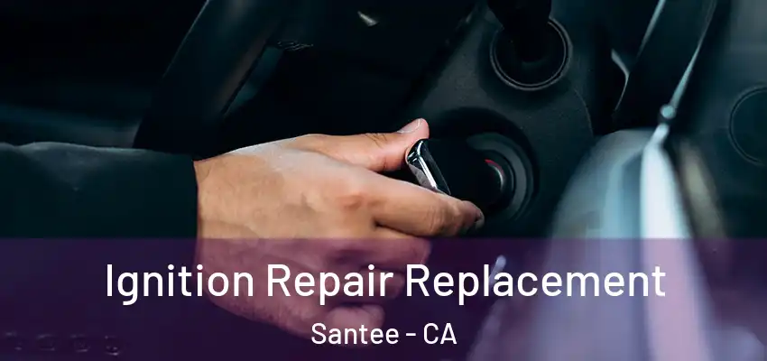  Ignition Repair Replacement Santee - CA